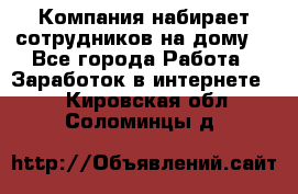 Компания набирает сотрудников на дому  - Все города Работа » Заработок в интернете   . Кировская обл.,Соломинцы д.
